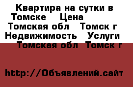 Квартира на сутки в Томске! › Цена ­ 1 400 - Томская обл., Томск г. Недвижимость » Услуги   . Томская обл.,Томск г.